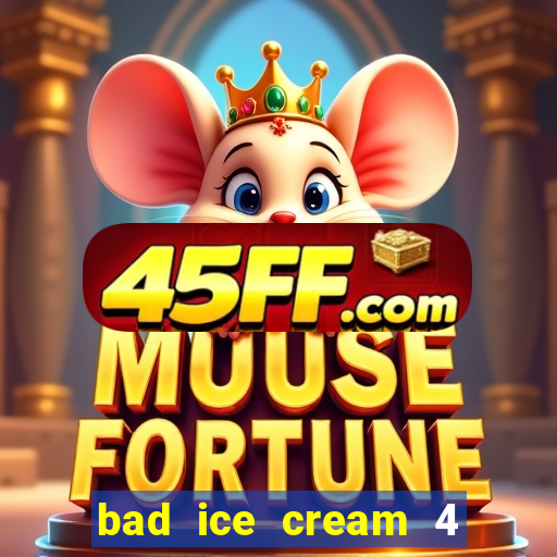 bad ice cream 4 click jogos